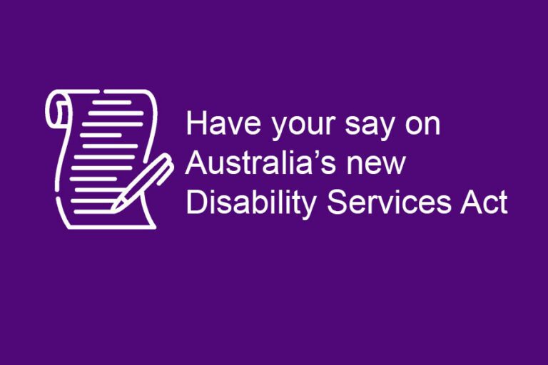 A purple background with a white outlined scroll and pen in the middle. White text to the right of the scroll reads: ‘Have your say on Australia’s new Disability Services Act’.